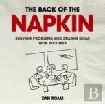 Back Of The Napkin: Solving Problems And Selling Ideas With Pictures