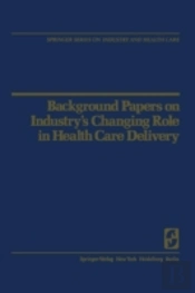 Background Papers On Industryâ€™S Changing Role In Health Care Delivery