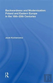 Backwardness And Modernization: Poland And Eastern Europe In The 16th?20th Centuries