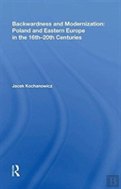 Bertrand.pt - Backwardness And Modernization: Poland And Eastern Europe In The 16th?20th Centuries