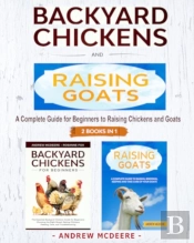 Backyard Chickens And Raising Goats - 2 Books In 1 -