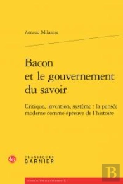 Bacon Et Le Gouvernement Du Savoir ; Critique, Invention, Système : La Pensée Moderne Comme Épreuve De L'Histoire