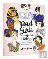 Bad Girls Throughout History: 100 Remarkable Women Who Changed The World