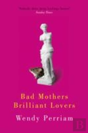 Bad Mothers, Brilliant Lovers
