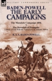 Baden-Powell: The Early Campaigns-The Downfall Of Prempeh, A Diary Of Life With The Native Levy In Ashanti, 1895-6 & The Matabele Campaign 1896