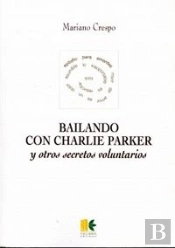 Bailando Con Charlie Parker Y Otros Secretos Voluntarios