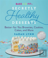 Bake To Be Fit'S Secretly Healthy Desserts