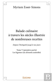 Balade Culinaire À Travers Les Siècles, Illustrée De Nombreuses Recettes - Tome 5 : Partie 1/3 - Depuis L'Antiquité Jusqu'À Nos Jours : Les Légumes (Ou Aliments Assimilés)