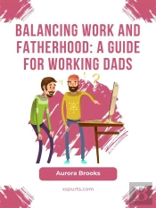 Balancing Work And Fatherhood: A Guide For Working Dads