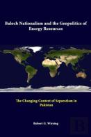 Baloch Nationalism And The Geopolitics Of Energy Resources: The Changing Context Of Separatism In Pakistan