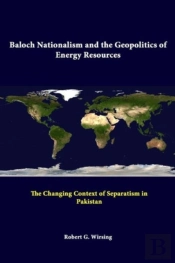 Baloch Nationalism And The Geopolitics Of Energy Resources: The Changing Context Of Separatism In Pakistan