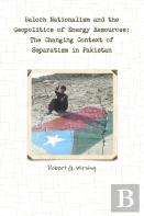 Baloch Nationalism And The Geopolitics Of Energy Resources: The Changing Context Of Separatism In Pakistan