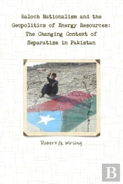 Baloch Nationalism And The Geopolitics Of Energy Resources: The Changing Context Of Separatism In Pakistan