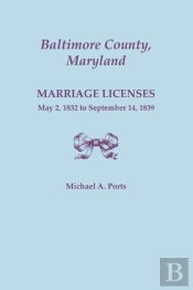 Baltimore County, Maryland, Marriage Licenses, May 2, 1832 To September 14, 1839