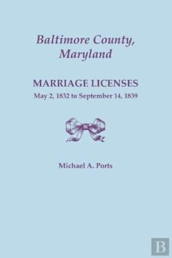 Bertrand.pt - Baltimore County, Maryland, Marriage Licenses, May 2, 1832 To September 14, 1839