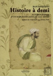 Banarasidas ; Histoire À Demi ; Autobiographie D'Un Marchand Jaina Du Xvii Siècle