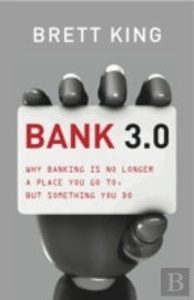 Bank 3.0: Why Banking Is No Longer Somewhere You Go, But Something Y Ou Do