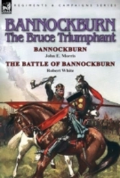 Bannockburn, 1314: The Bruce Triumphant-Bannockburn By John E. Morris & The Battle Of Bannockburn By Robert White