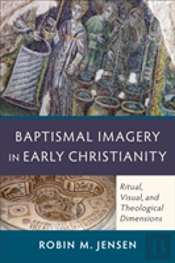 Baptismal Imagery In Early Christianity Â€“ Ritual, Visual, And Theological Dimensions