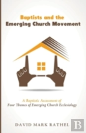 Baptists And The Emerging Church Movement: A Baptistic Assessment Of Four Themes Of Emerging Church Ecclesiology