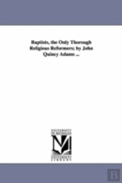 Bertrand.pt - Baptists, The Only Thorough Religious Reformers; By John Quincy Adams ...