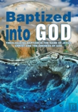 Bertrand.pt - Baptized Into God: Theologizing Baptism In The Name Of Jesus Christ And The Oneness Of God