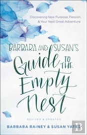 Barbara And Susan`S Guide To The Empty Nest Â€“ Discovering New Purpose, Passion, And Your Next Great Adventure