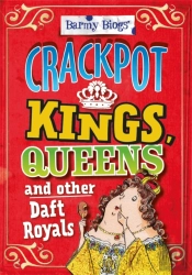 Barmy Biogs: Crackpot Kings, Queens & Other Daft Royals