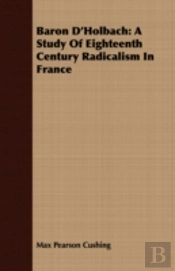 Baron D'Holbach: A Study Of Eighteenth C