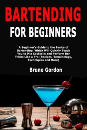 Bartending For Beginners: A Beginner'S G