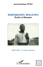 Barthelemy Boganda - Ecrits Et Discours 1946-1951 : La Lutte Decisive