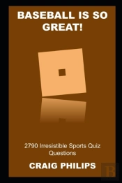Baseball Is So Great! 2790 Irresistible Sports Quiz Questions