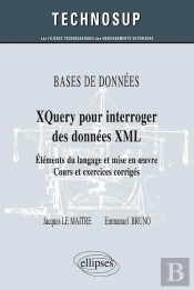 Bases De Données Xquery Pour Interroger Des Données Xml ; Éléments Du Langage Et Mise En Oeuvre ; Cours Et Exercices Corrigés (Niveau B)