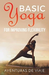 Basic Yoga For Improving Flexibility: Yoga Flexibility And Strength Sequences