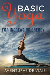 Basic Yoga For Increasing Energy: Yoga Therapy For Revitalization And Increasing Energy