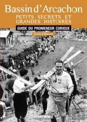 Bassin D'Arcachon, Petits Secrets Et Grandes Histoires ; Guide Du Promeneur Curieux