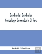 Batchelder, Batcheller Genealogy. Descendants Of Rev. Stephen Bachiler, Of England A Leading Non-Conformist, Who Settled The Town Of New Hampton, N.H., And Joseph, Henry, Joshua And John Batcheller Of