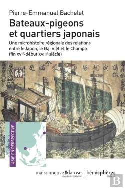 Bertrand.pt - Bateaux-Pigeons Et Quartiers Japonais : Une Microhistoire Régionale Des Relations Entre Le Japon, Le Äaº¡I Via»?T Et Le Champa (Fin Xvie-Début Xviiie Siècle)