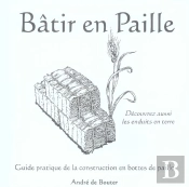 Batir En Paille. Guide Pratique De La Construction En Bottesde Paille. Decouvrez Aussi Les Enduits D