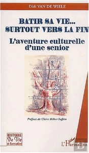Batir Sa Vie...Surtout Vers La Fin ; L'Aventure Culturelle D'Une Senior
