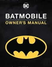 Batmobile Manual: Inside The Dark Knight'S Most Iconic Rides