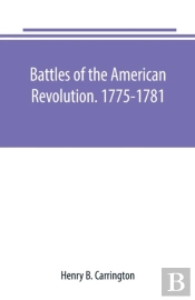 Battles Of The American Revolution. 1775-1781. Historical And Military Criticism, With Topographical Illustration