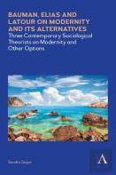 Bauman, Elias And Latour On Modernity And Its Alternatives