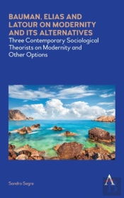 Bauman, Elias And Latour On Modernity And Its Alternatives