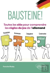 Bausteine! Toutes Les Clés Pour Comprendre Les Règles Du Jeu De L'Allemand : Vocabulaire, Grammaire, Conjugaison, Construction