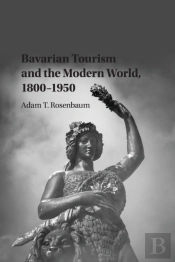 Bavarian Tourism And The Modern World, 1800â€“1950