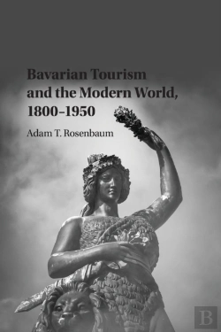 Bertrand.pt - Bavarian Tourism And The Modern World, 1800â€“1950