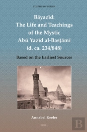 Bayazid: The Life And Teachings Of The Mystic Abu Yazid Al-Bastami (D. Ca. 234/848)