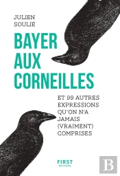 Bayer Aux Corneilles Et 99 Autres Expressions Qu'On N'A Jamais (Vraiment) Comprises