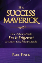 Be A Success Maverick : How Ordinary People Do It Different To Achieve Extraordinary Results
